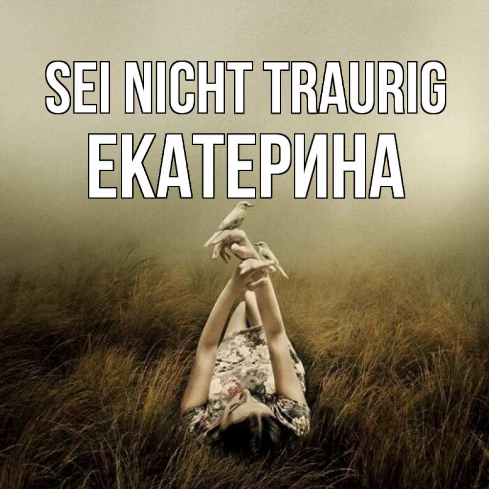 Открытка на каждый день с именем, Екатерина Sei nicht traurig поле и туман Прикольная открытка с пожеланием онлайн скачать бесплатно 