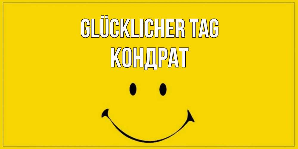 Открытка на каждый день с именем, Кондрат Glücklicher Tag улыбка Прикольная открытка с пожеланием онлайн скачать бесплатно 