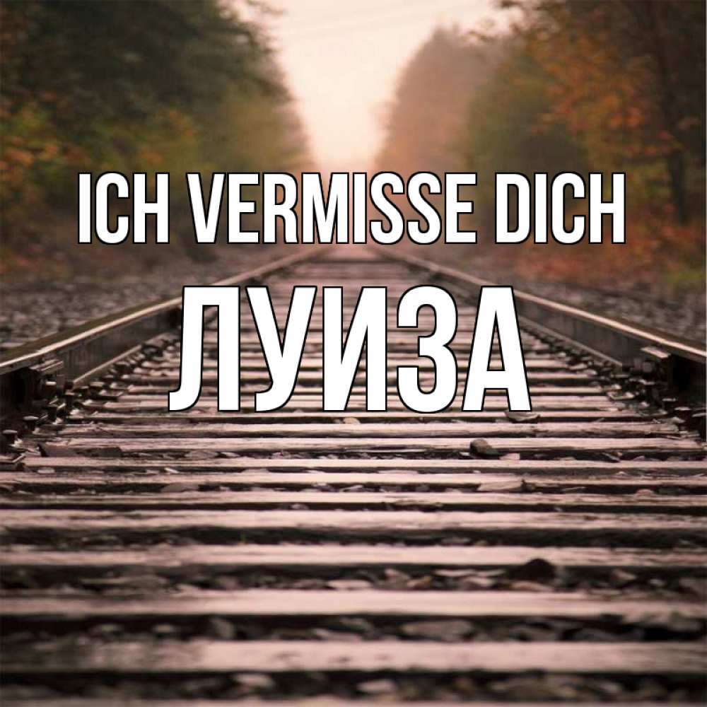 Открытка на каждый день с именем, Луиза Ich vermisse dich приезжай Прикольная открытка с пожеланием онлайн скачать бесплатно 