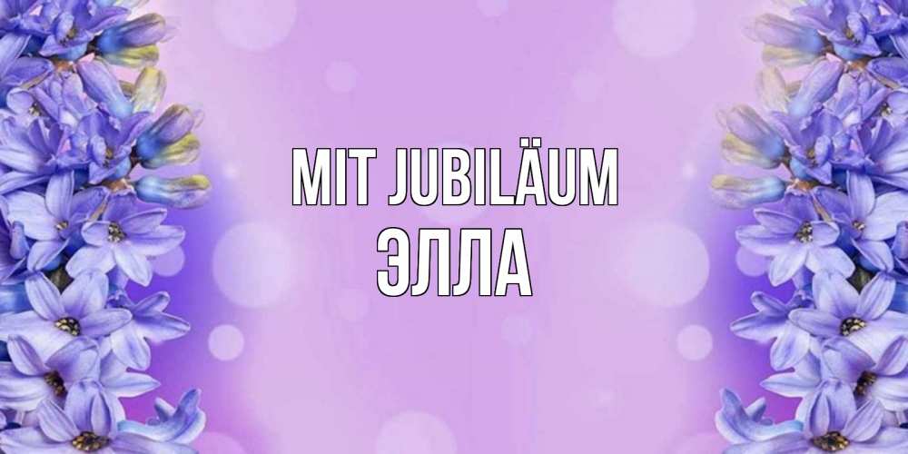 Открытка на каждый день с именем, Элла Mit Jubiläum открытка с сиренью Прикольная открытка с пожеланием онлайн скачать бесплатно 