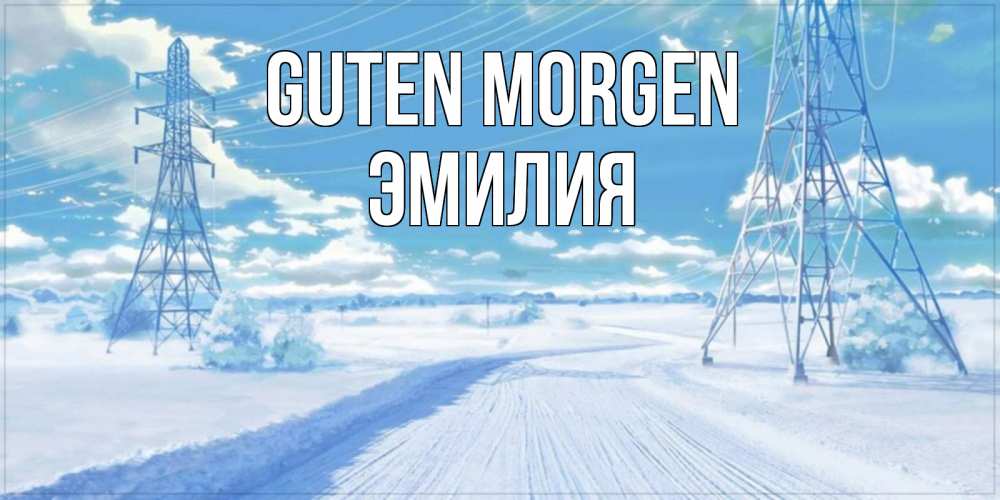 Открытка на каждый день с именем, Эмилия Guten Morgen зимняя открытка Прикольная открытка с пожеланием онлайн скачать бесплатно 