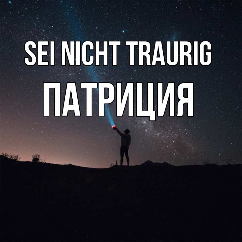 Открытка на каждый день с именем, Патриция Sei nicht traurig луч света и млечный путь Прикольная открытка с пожеланием онлайн скачать бесплатно 