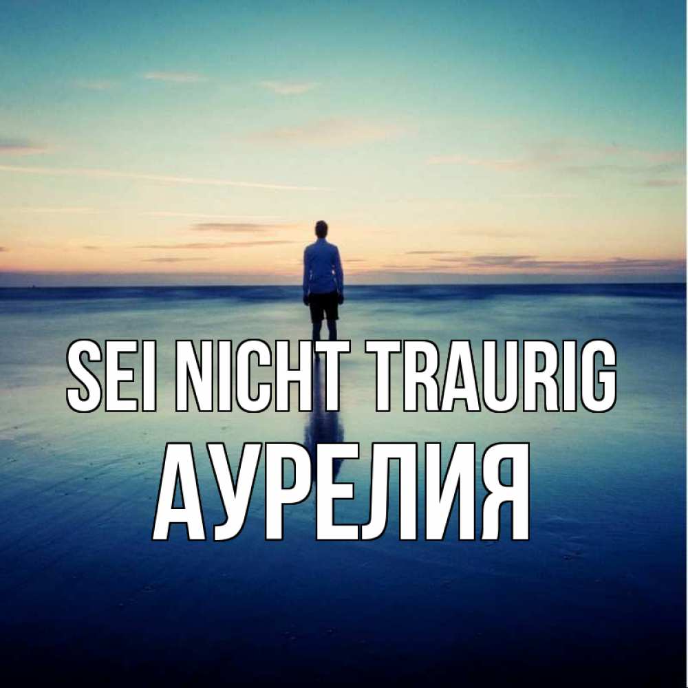 Открытка на каждый день с именем, Аурелия Sei nicht traurig небо и гладь льда Прикольная открытка с пожеланием онлайн скачать бесплатно 