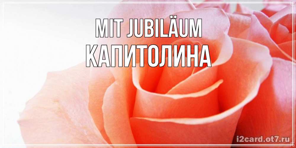 Открытка на каждый день с именем, Капитолина Mit Jubiläum розы для поздравления с днем рождения Прикольная открытка с пожеланием онлайн скачать бесплатно 