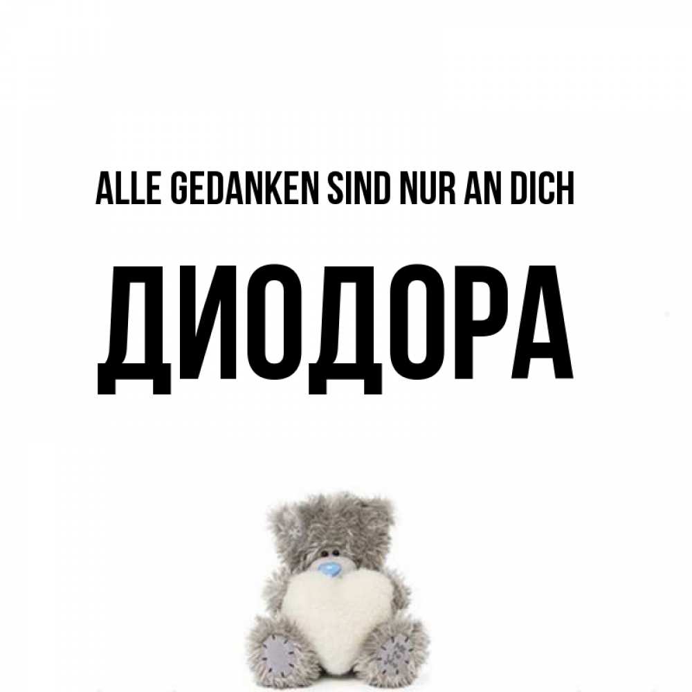 Открытка на каждый день с именем, Диодора Alle Gedanken sind nur an dich тедди с сердечком для любимой Прикольная открытка с пожеланием онлайн скачать бесплатно 