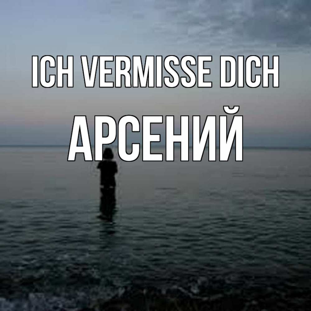 Открытка на каждый день с именем, Арсений Ich vermisse dich скука Прикольная открытка с пожеланием онлайн скачать бесплатно 