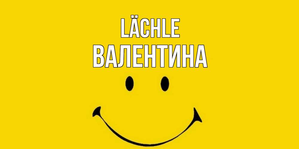 Открытка на каждый день с именем, Валентина Lächle радость и улыбка Прикольная открытка с пожеланием онлайн скачать бесплатно 