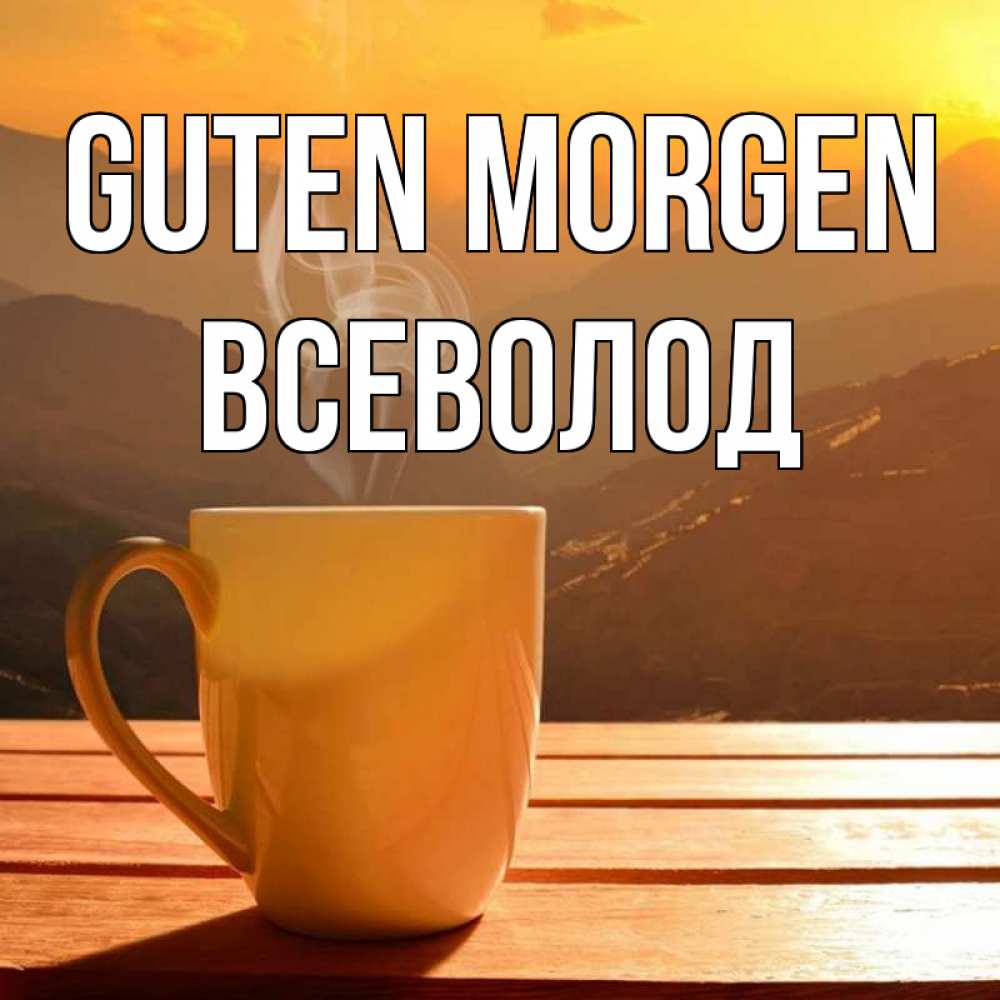 Открытка на каждый день с именем, Всеволод Guten Morgen кофе в горах Прикольная открытка с пожеланием онлайн скачать бесплатно 