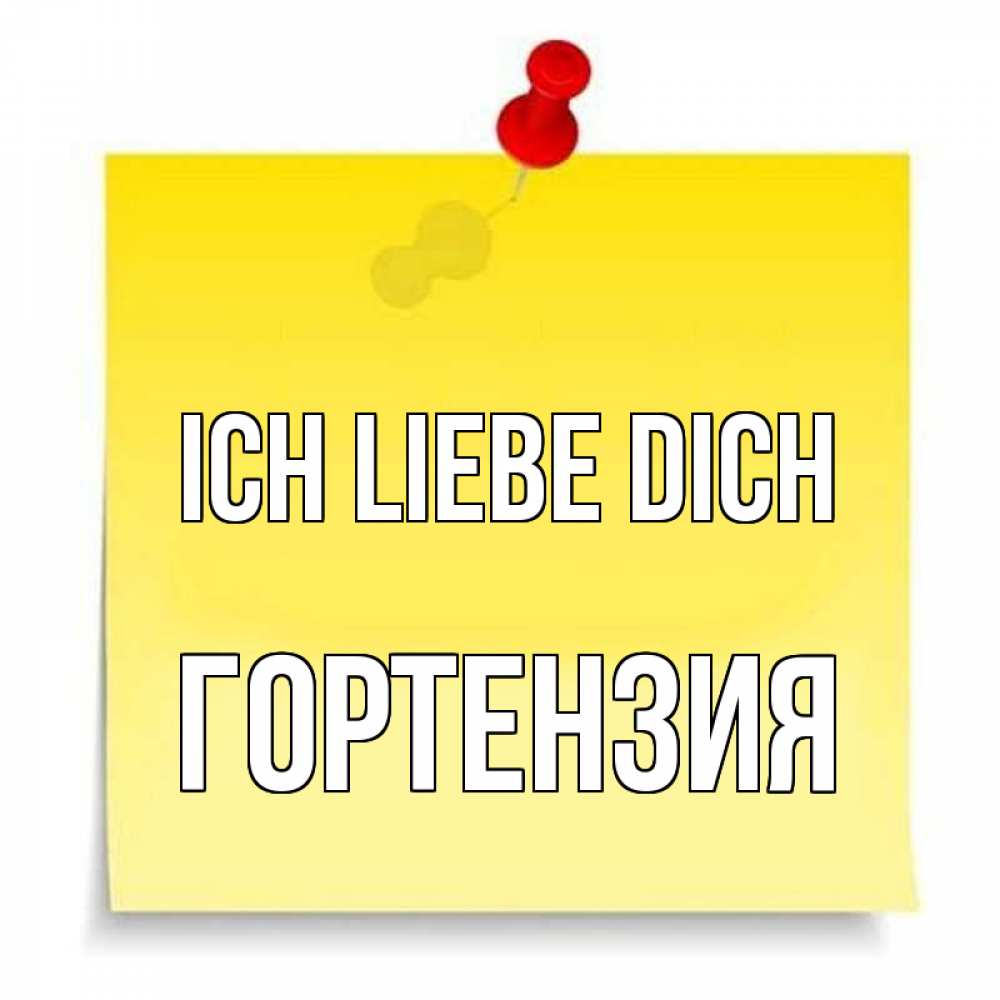 Открытка на каждый день с именем, Гортензия Ich liebe dich ноте Прикольная открытка с пожеланием онлайн скачать бесплатно 