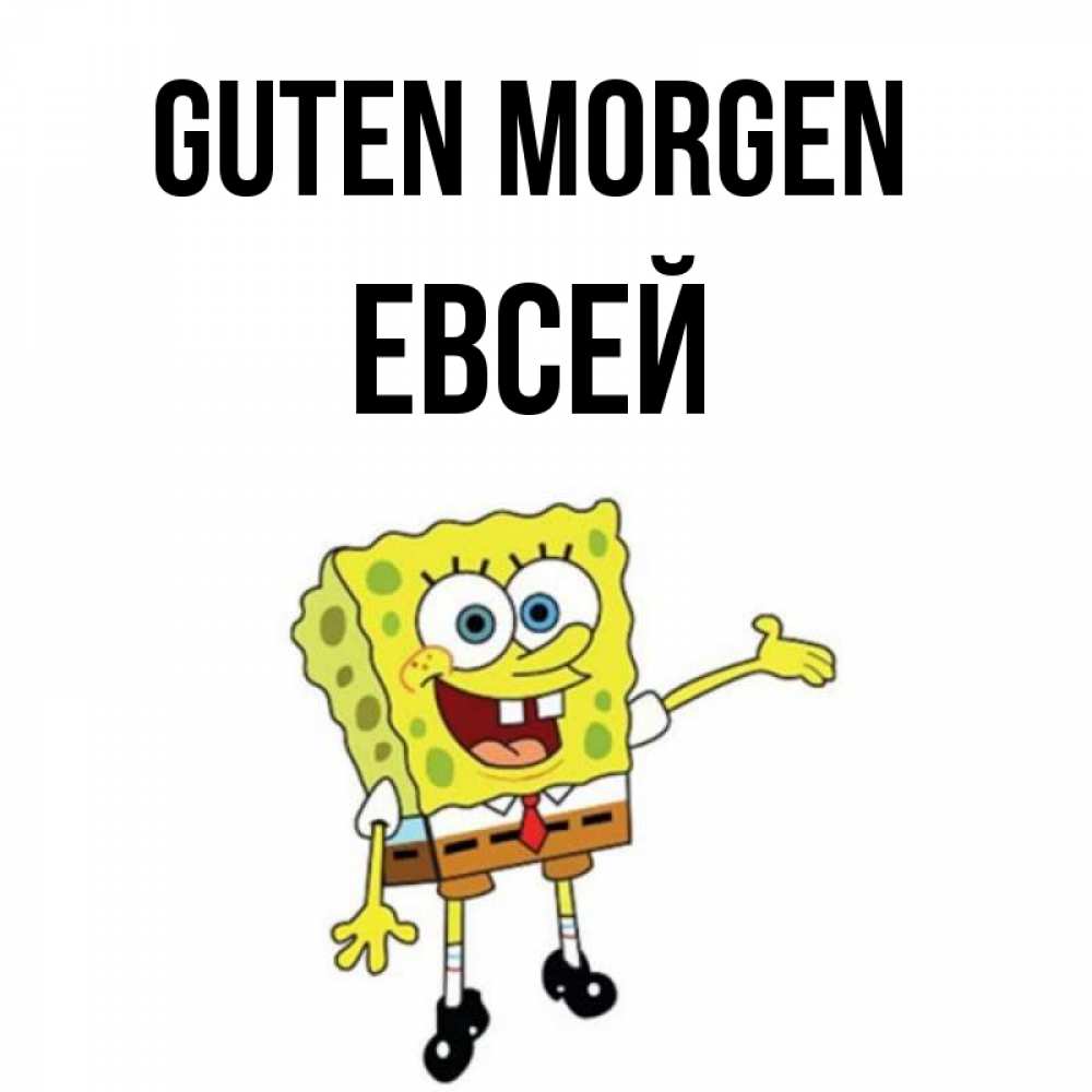 Открытка на каждый день с именем, Евсей Guten Morgen губка боб улыбается Прикольная открытка с пожеланием онлайн скачать бесплатно 