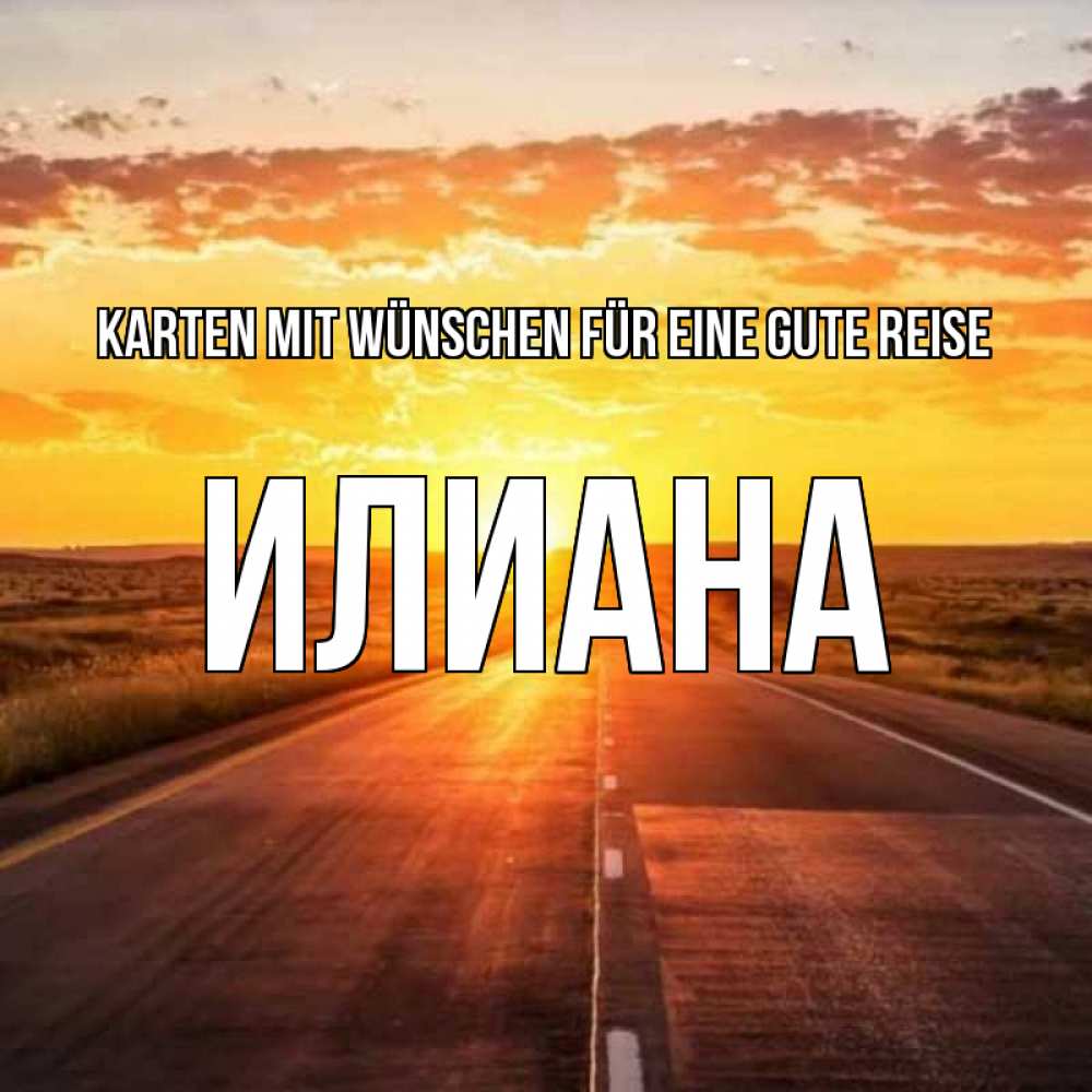 Открытка на каждый день с именем, Илиана Karten mit Wünschen für eine gute Reise солнечный свет, закат Прикольная открытка с пожеланием онлайн скачать бесплатно 