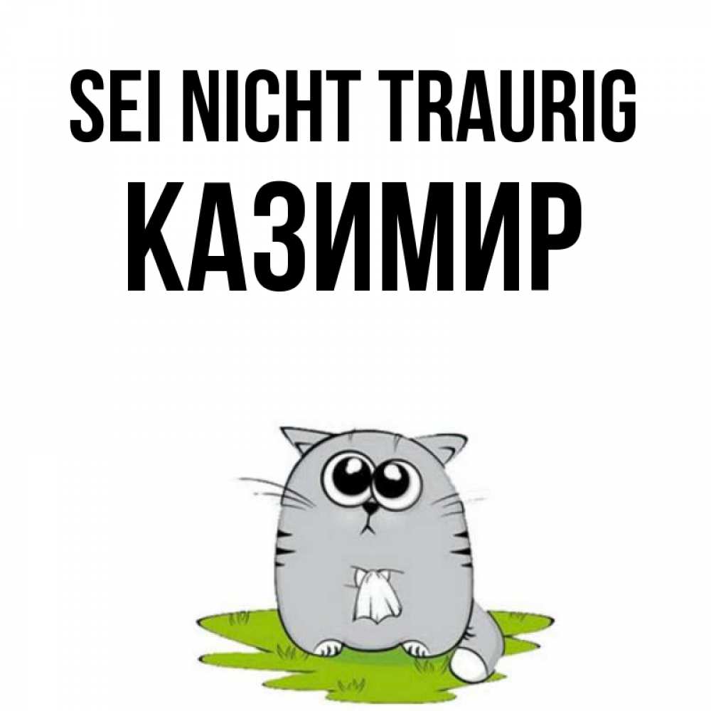 Открытка на каждый день с именем, Казимир Sei nicht traurig грустный котяра Прикольная открытка с пожеланием онлайн скачать бесплатно 