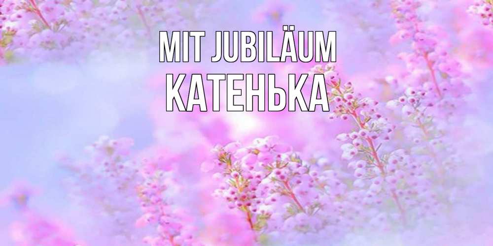 Открытка на каждый день с именем, Катенька Mit Jubiläum красивая открытка с мелкими цветами Прикольная открытка с пожеланием онлайн скачать бесплатно 