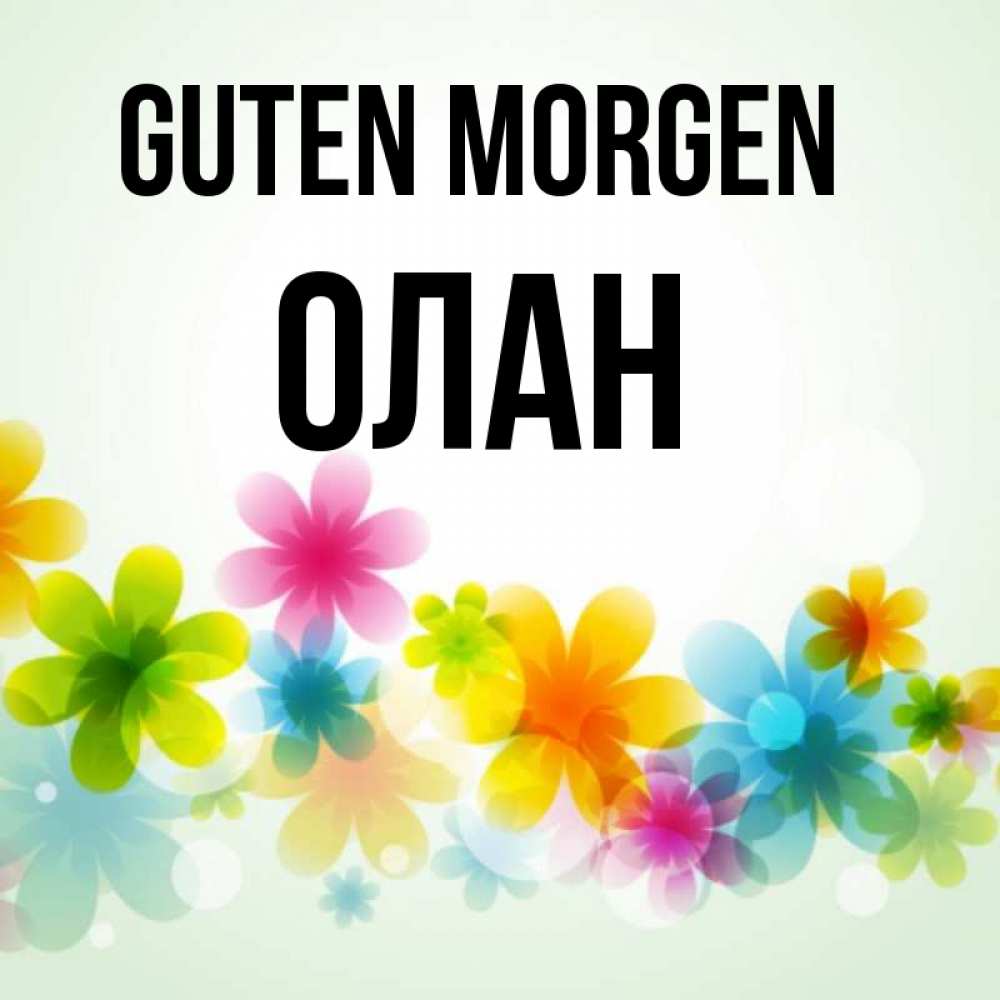 Открытка на каждый день с именем, Олан Guten Morgen позитивные цветочки Прикольная открытка с пожеланием онлайн скачать бесплатно 