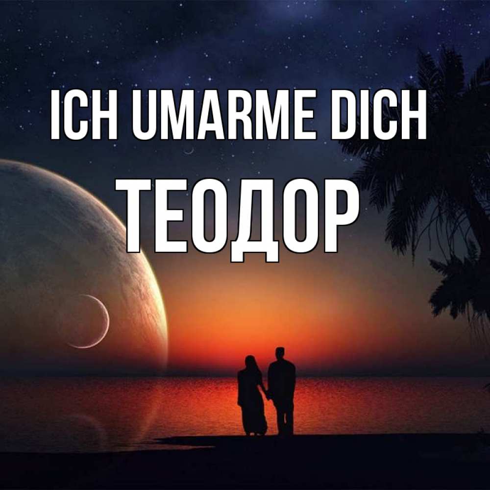 Открытка на каждый день с именем, Теодор Ich umarme dich восход спутников Прикольная открытка с пожеланием онлайн скачать бесплатно 