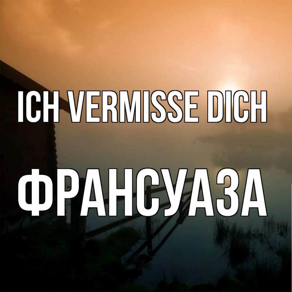 Открытка на каждый день с именем, Франсуаза Ich vermisse dich приходи ко мне на чай Прикольная открытка с пожеланием онлайн скачать бесплатно 