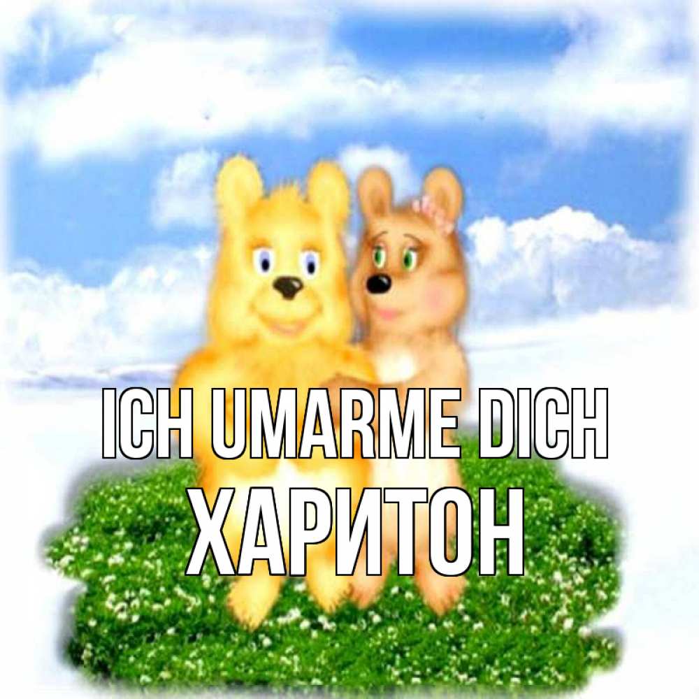Открытка на каждый день с именем, Харитон Ich umarme dich голубое небо и мишуси Прикольная открытка с пожеланием онлайн скачать бесплатно 
