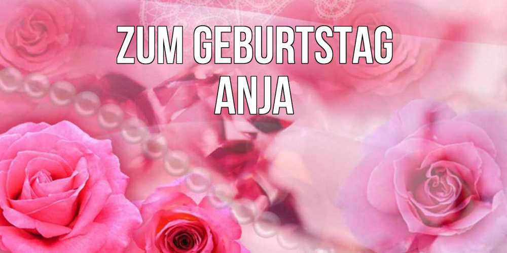 Открытка на каждый день с именем, Anja Zum Geburtstag открытка с розами и жемчугом Прикольная открытка с пожеланием онлайн скачать бесплатно 