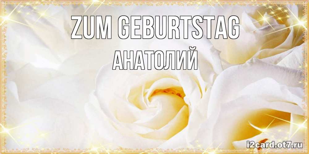Открытка на каждый день с именем, Анатолий Zum Geburtstag красивые розы и капли росы на этих чудесных цветах Прикольная открытка с пожеланием онлайн скачать бесплатно 