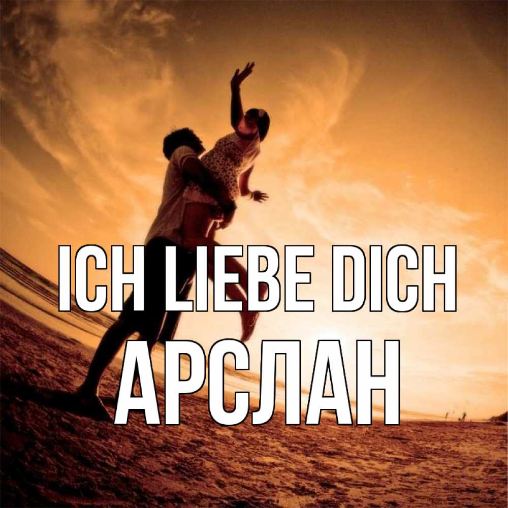 Открытка на каждый день с именем, Арслан Ich liebe dich парень держит девушку Прикольная открытка с пожеланием онлайн скачать бесплатно 