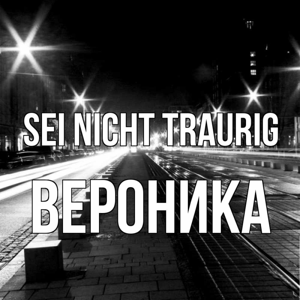 Открытка на каждый день с именем, Вероника Sei nicht traurig ночной проспект Прикольная открытка с пожеланием онлайн скачать бесплатно 