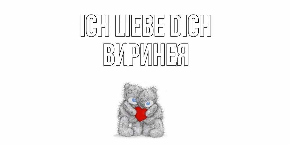 Открытка на каждый день с именем, Виринея Ich liebe dich мишки, сердце Прикольная открытка с пожеланием онлайн скачать бесплатно 