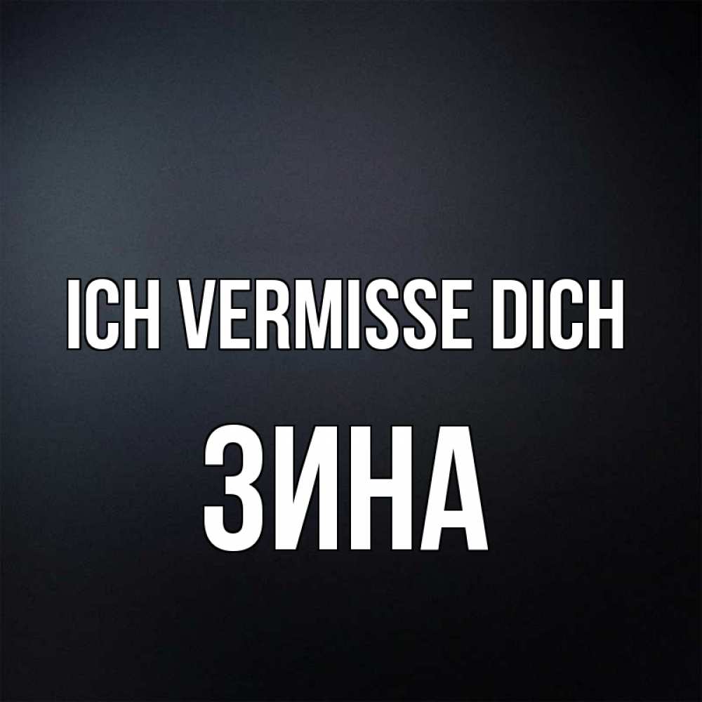 Открытка на каждый день с именем, Зина Ich vermisse dich с подписью Прикольная открытка с пожеланием онлайн скачать бесплатно 