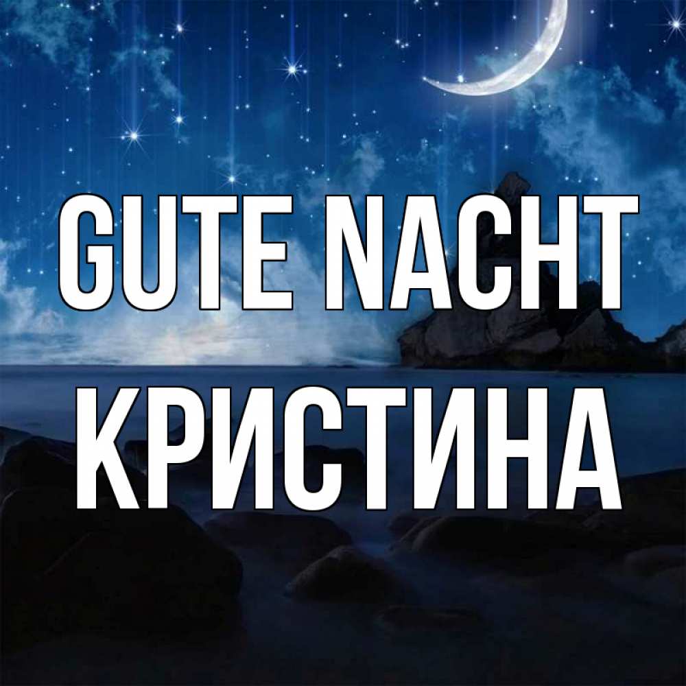 Открытка на каждый день с именем, Кристина Gute Nacht море Прикольная открытка с пожеланием онлайн скачать бесплатно 