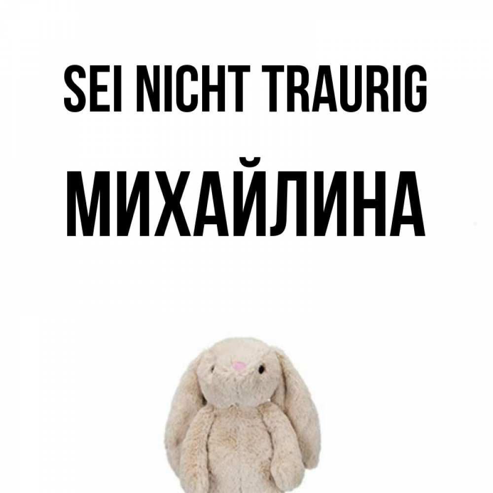 Открытка на каждый день с именем, Михайлина Sei nicht traurig детская игрушка зайчика Прикольная открытка с пожеланием онлайн скачать бесплатно 