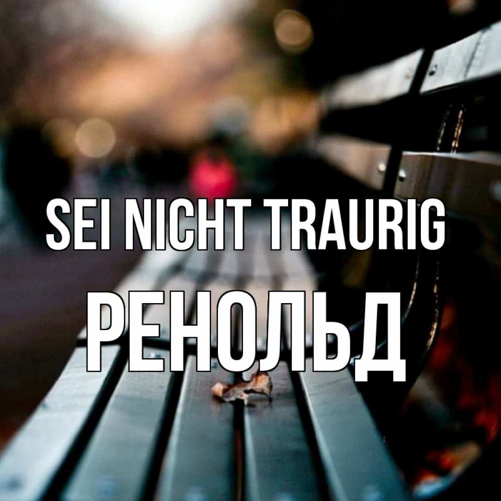 Открытка на каждый день с именем, Ренольд Sei nicht traurig размытый фон Прикольная открытка с пожеланием онлайн скачать бесплатно 