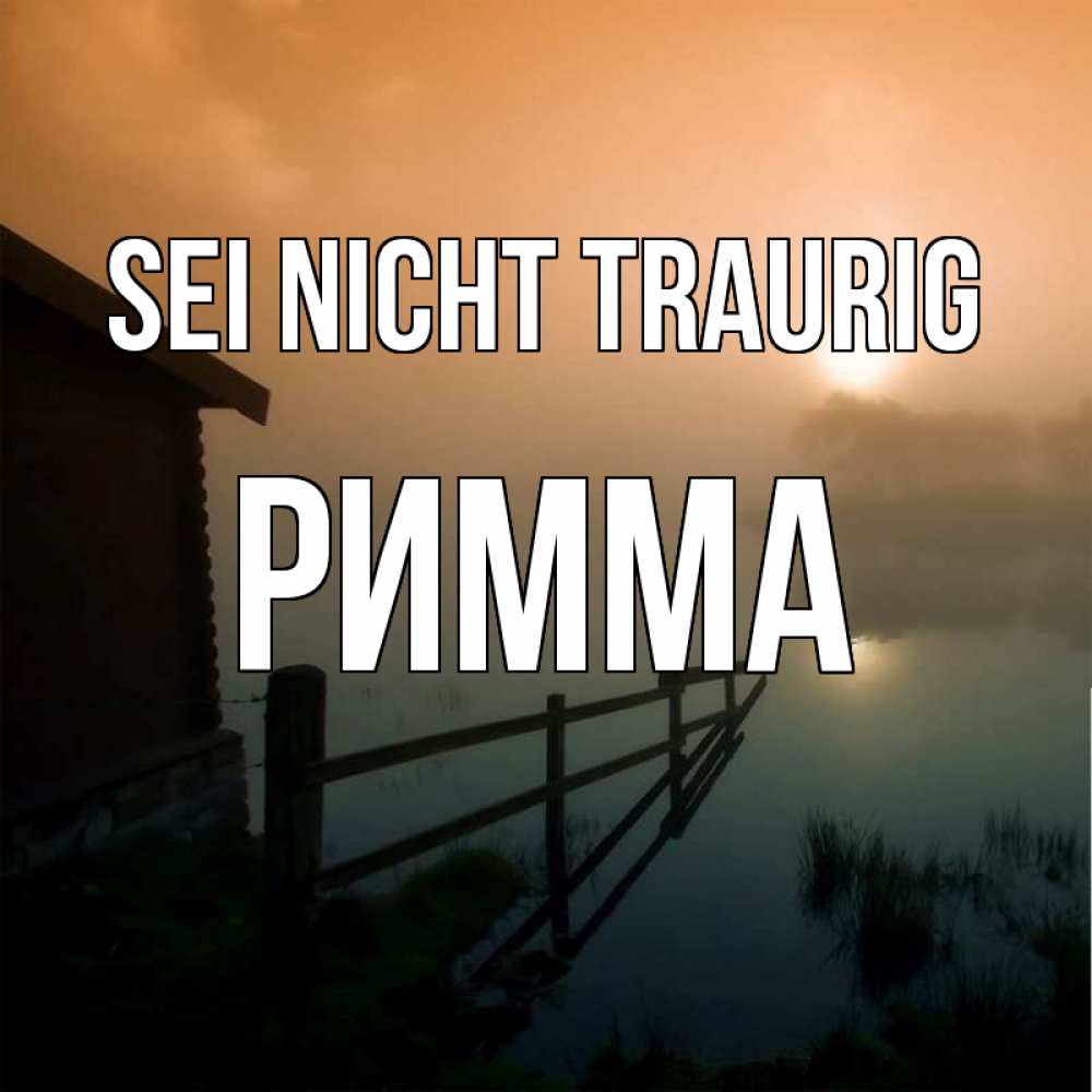 Открытка на каждый день с именем, Римма Sei nicht traurig дом у озера Прикольная открытка с пожеланием онлайн скачать бесплатно 