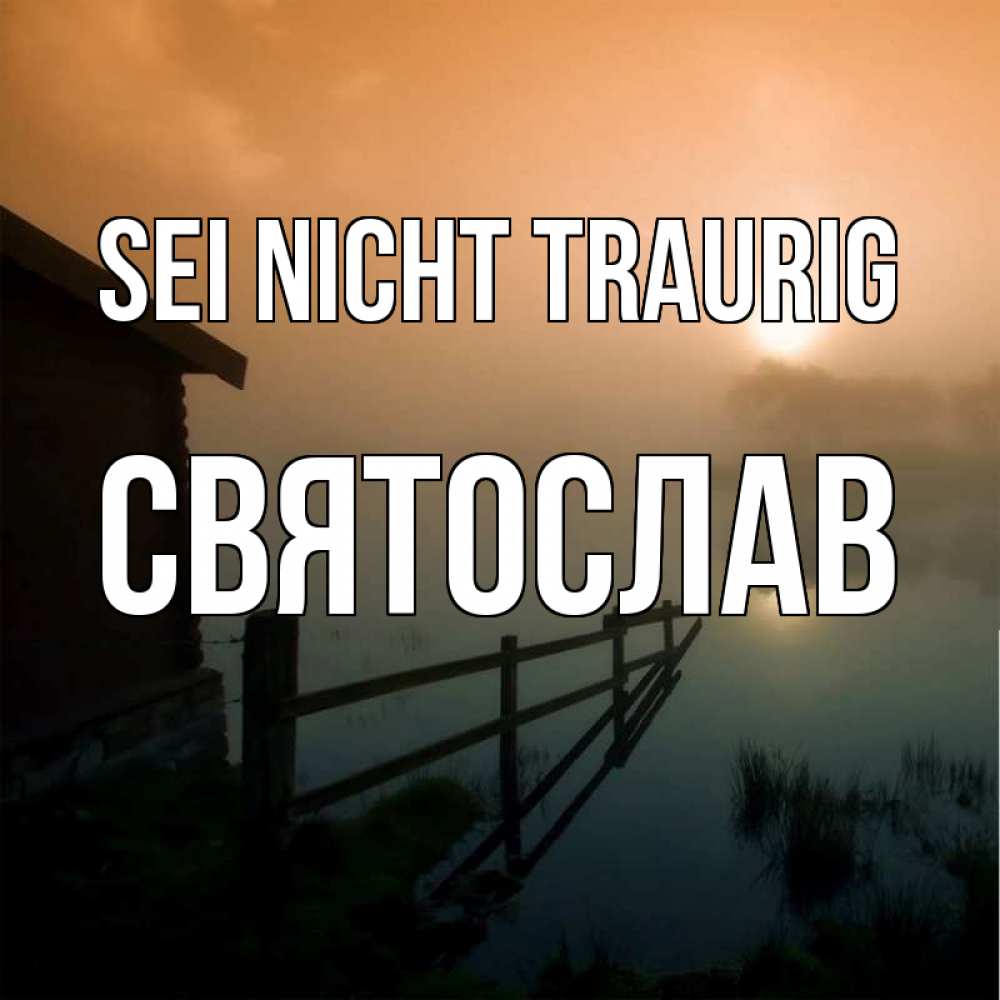 Открытка на каждый день с именем, Святослав Sei nicht traurig дом у озера Прикольная открытка с пожеланием онлайн скачать бесплатно 