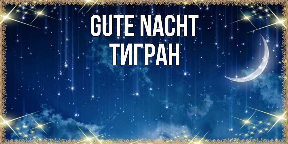 Открытка на каждый день с именем, Тигран Gute Nacht звездопад и месяц на открытках ко сну Прикольная открытка с пожеланием онлайн скачать бесплатно 