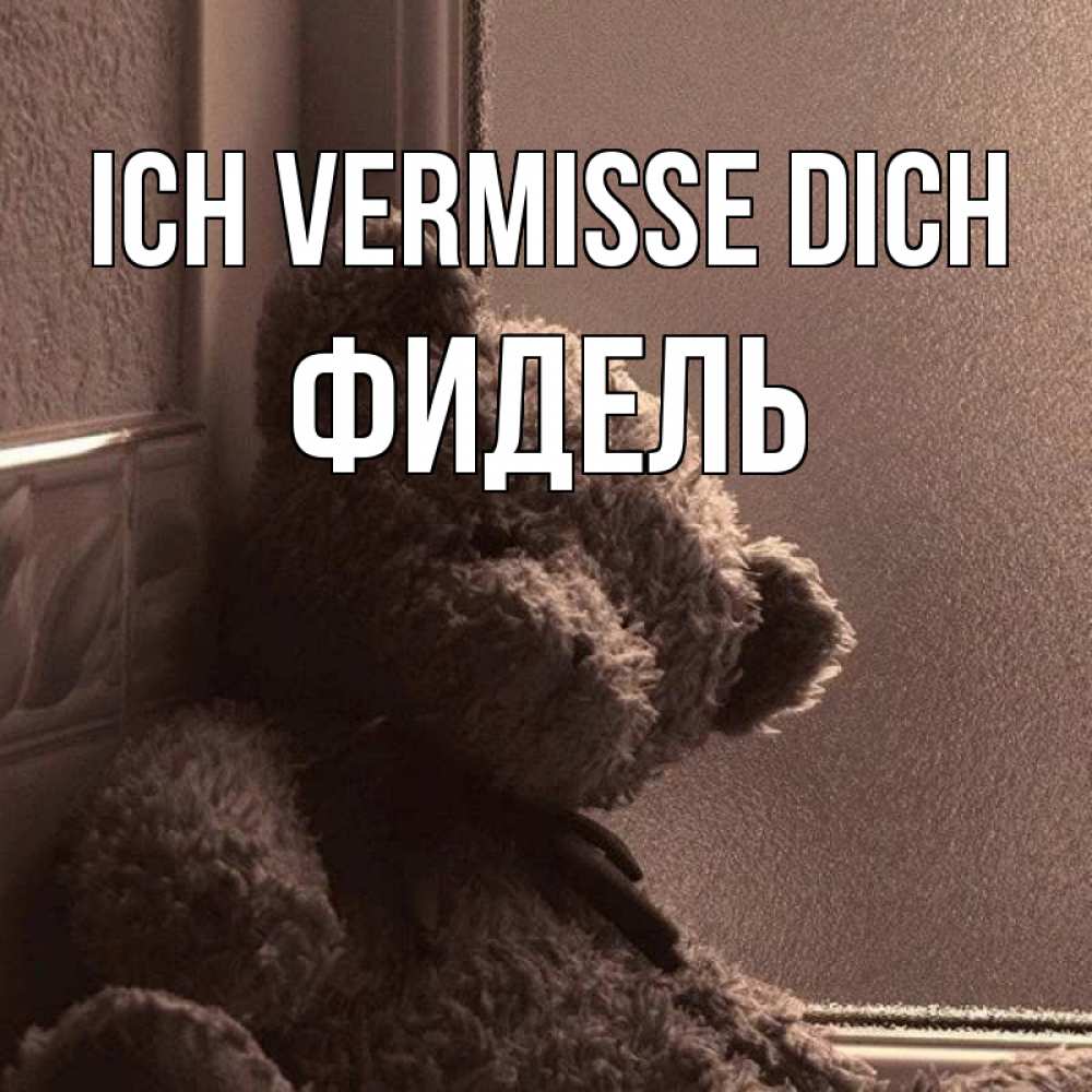 Открытка на каждый день с именем, Фидель Ich vermisse dich скучаем тут Прикольная открытка с пожеланием онлайн скачать бесплатно 