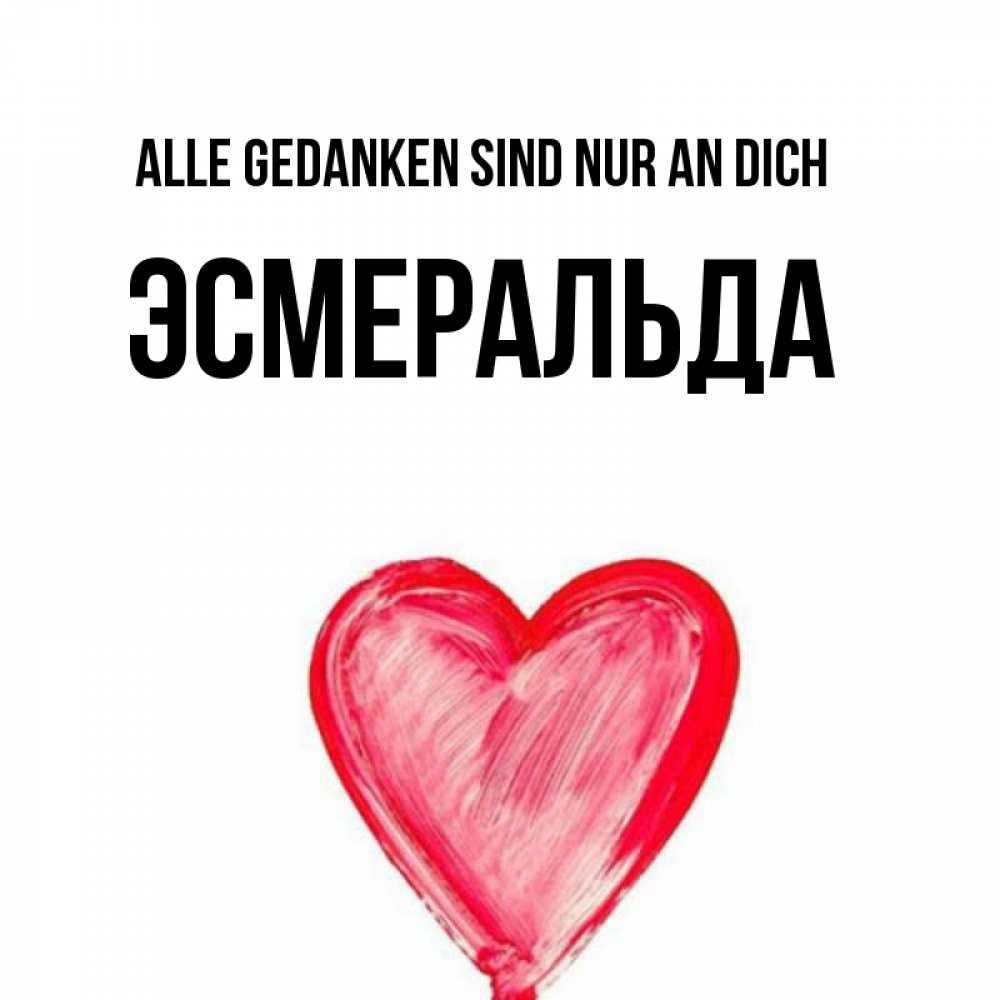 Открытка на каждый день с именем, Эсмеральда Alle Gedanken sind nur an dich для влюбленных Прикольная открытка с пожеланием онлайн скачать бесплатно 