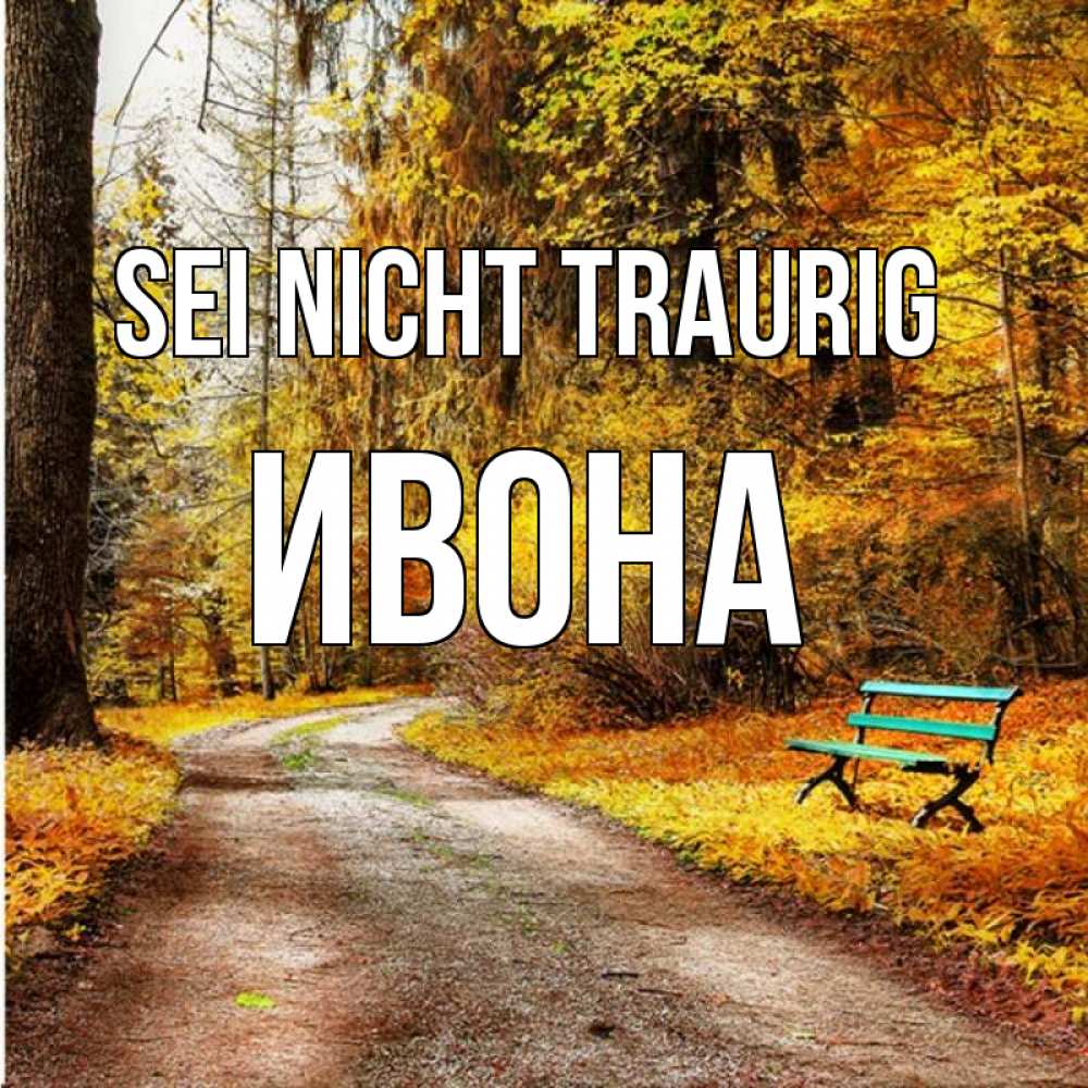 Открытка на каждый день с именем, Ивона Sei nicht traurig зеленая лавочка Прикольная открытка с пожеланием онлайн скачать бесплатно 