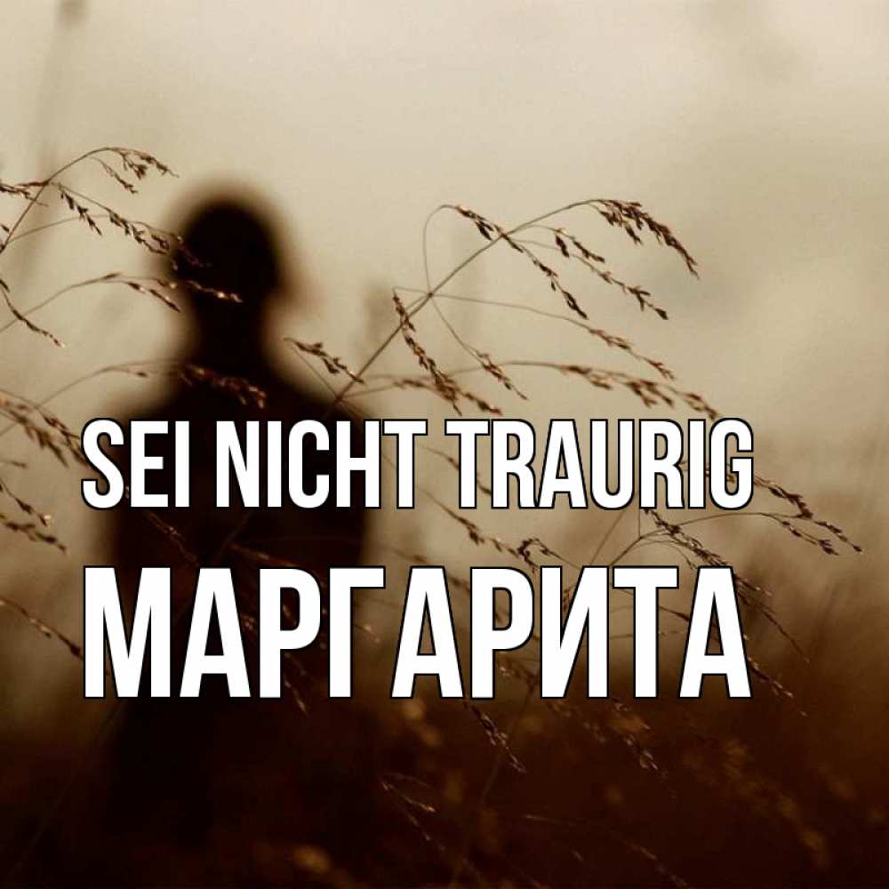 Открытка на каждый день с именем, Маргарита Sei nicht traurig грусть Прикольная открытка с пожеланием онлайн скачать бесплатно 