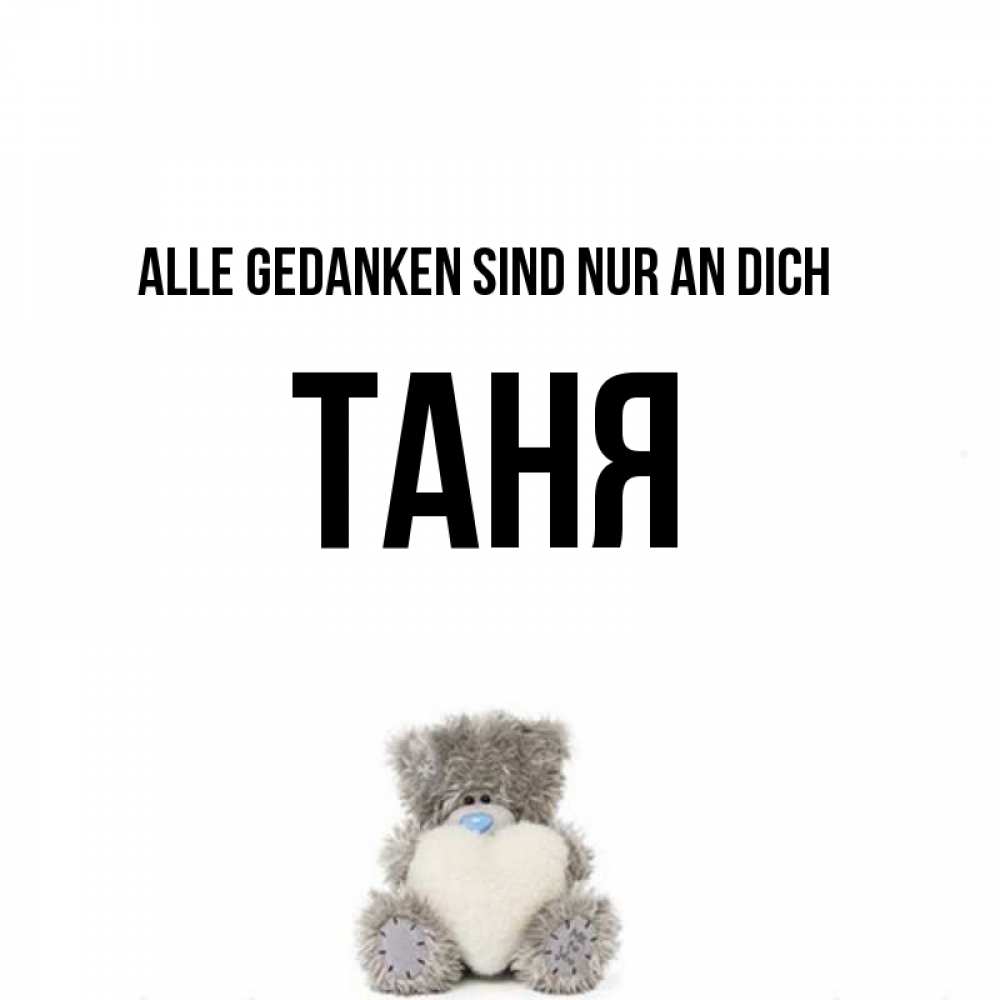 Открытка на каждый день с именем, Таня Alle Gedanken sind nur an dich тедди с сердечком для любимой Прикольная открытка с пожеланием онлайн скачать бесплатно 