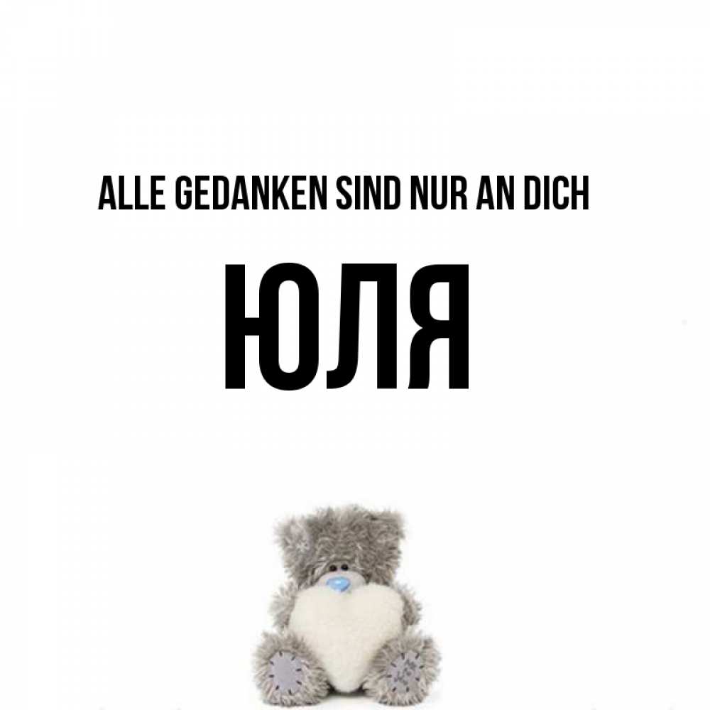Открытка на каждый день с именем, Юля Alle Gedanken sind nur an dich тедди с сердечком для любимой Прикольная открытка с пожеланием онлайн скачать бесплатно 
