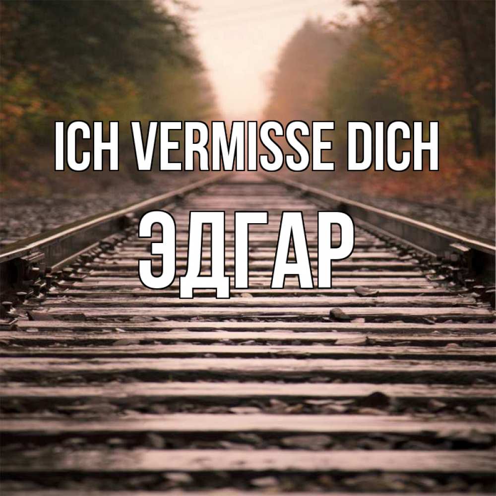 Открытка на каждый день с именем, Эдгар Ich vermisse dich приезжай Прикольная открытка с пожеланием онлайн скачать бесплатно 