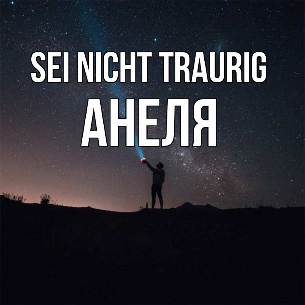 Открытка на каждый день с именем, Анеля Sei nicht traurig луч света и млечный путь Прикольная открытка с пожеланием онлайн скачать бесплатно 