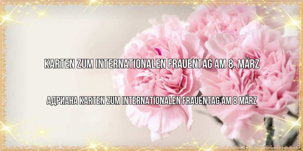Открытка на каждый день с именем, Адриана Karten zum Internationalen Frauentag am 8. März открытка с розовыми цветами в рамочке с подписью на 8 марта Прикольная открытка с пожеланием онлайн скачать бесплатно 