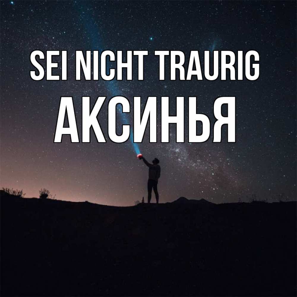 Открытка на каждый день с именем, Аксинья Sei nicht traurig луч света и млечный путь Прикольная открытка с пожеланием онлайн скачать бесплатно 