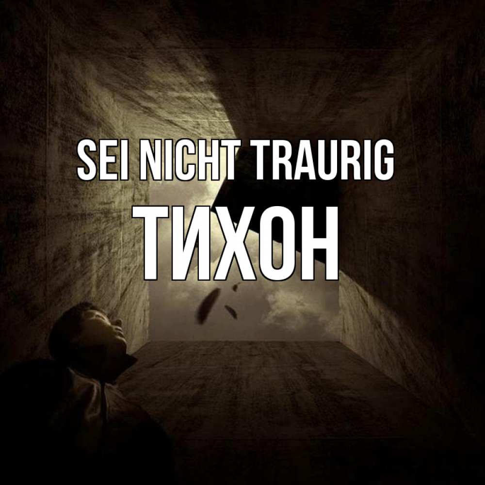 Открытка на каждый день с именем, Тихон Sei nicht traurig жуть Прикольная открытка с пожеланием онлайн скачать бесплатно 