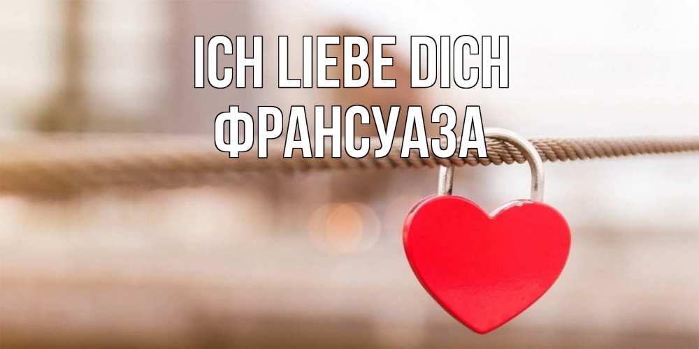 Открытка на каждый день с именем, Франсуаза Ich liebe dich верность и любовь Прикольная открытка с пожеланием онлайн скачать бесплатно 