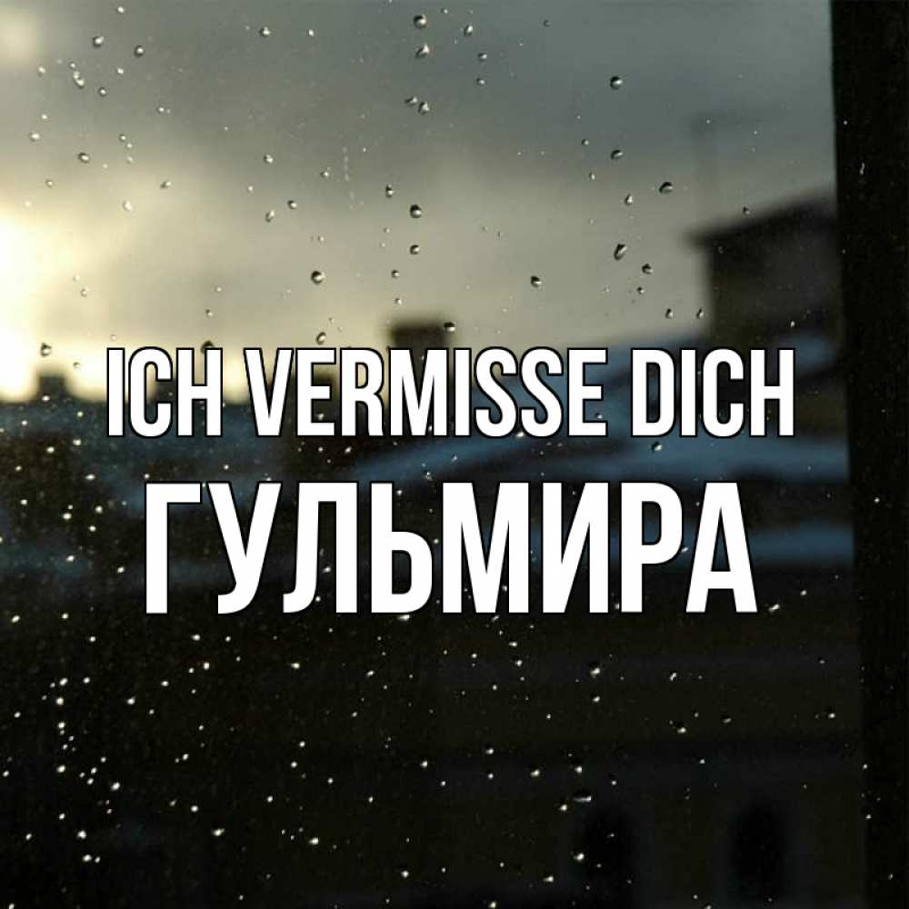 Открытка на каждый день с именем, Гульмира Ich vermisse dich капли на стекле Прикольная открытка с пожеланием онлайн скачать бесплатно 