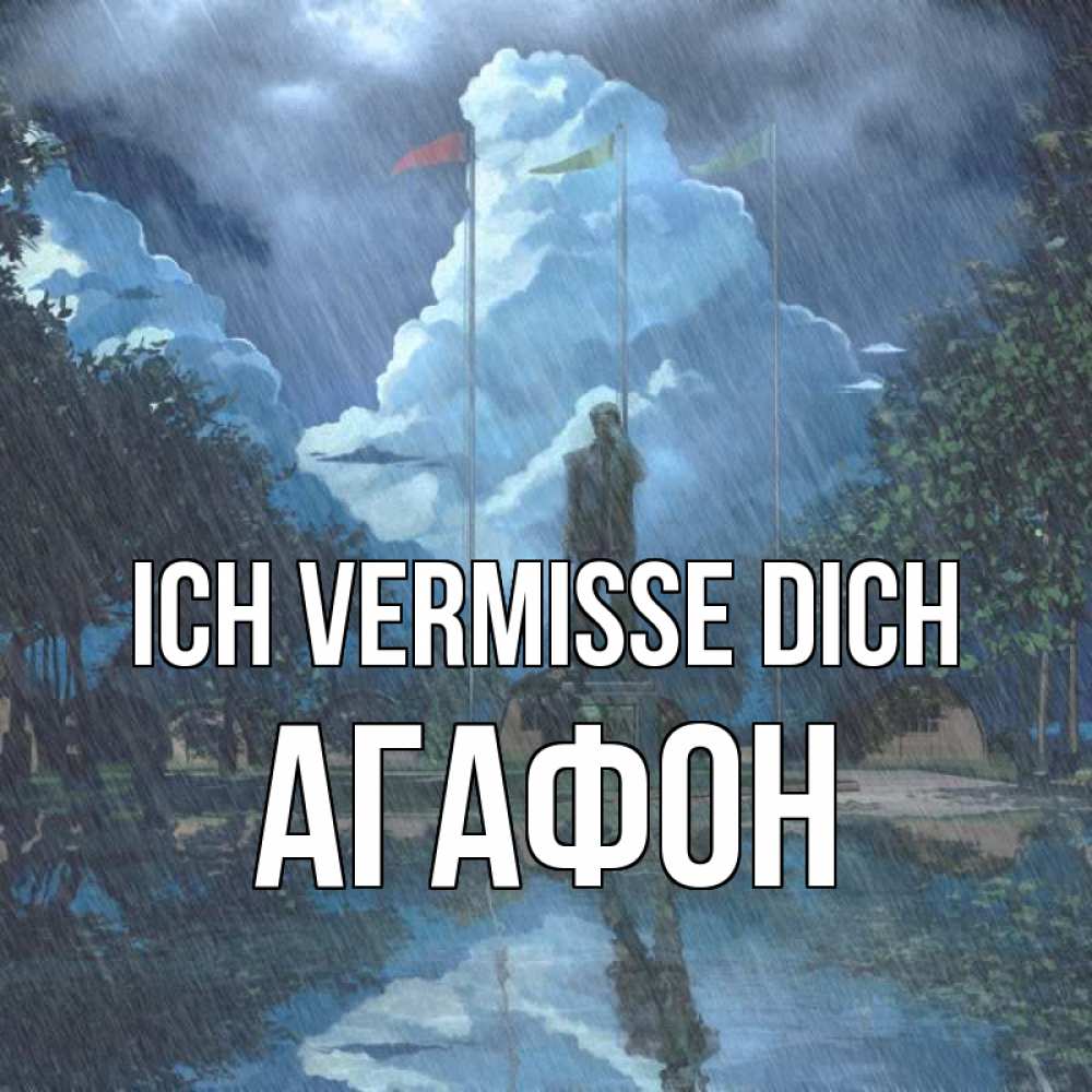 Открытка на каждый день с именем, Агафон Ich vermisse dich печалька Прикольная открытка с пожеланием онлайн скачать бесплатно 