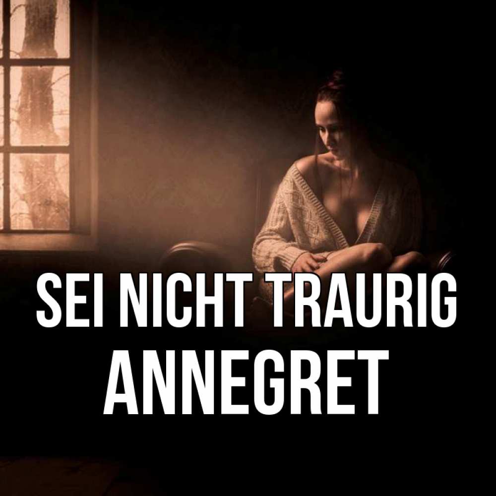 Открытка на каждый день с именем, Annegret Sei nicht traurig сидя у окна Прикольная открытка с пожеланием онлайн скачать бесплатно 