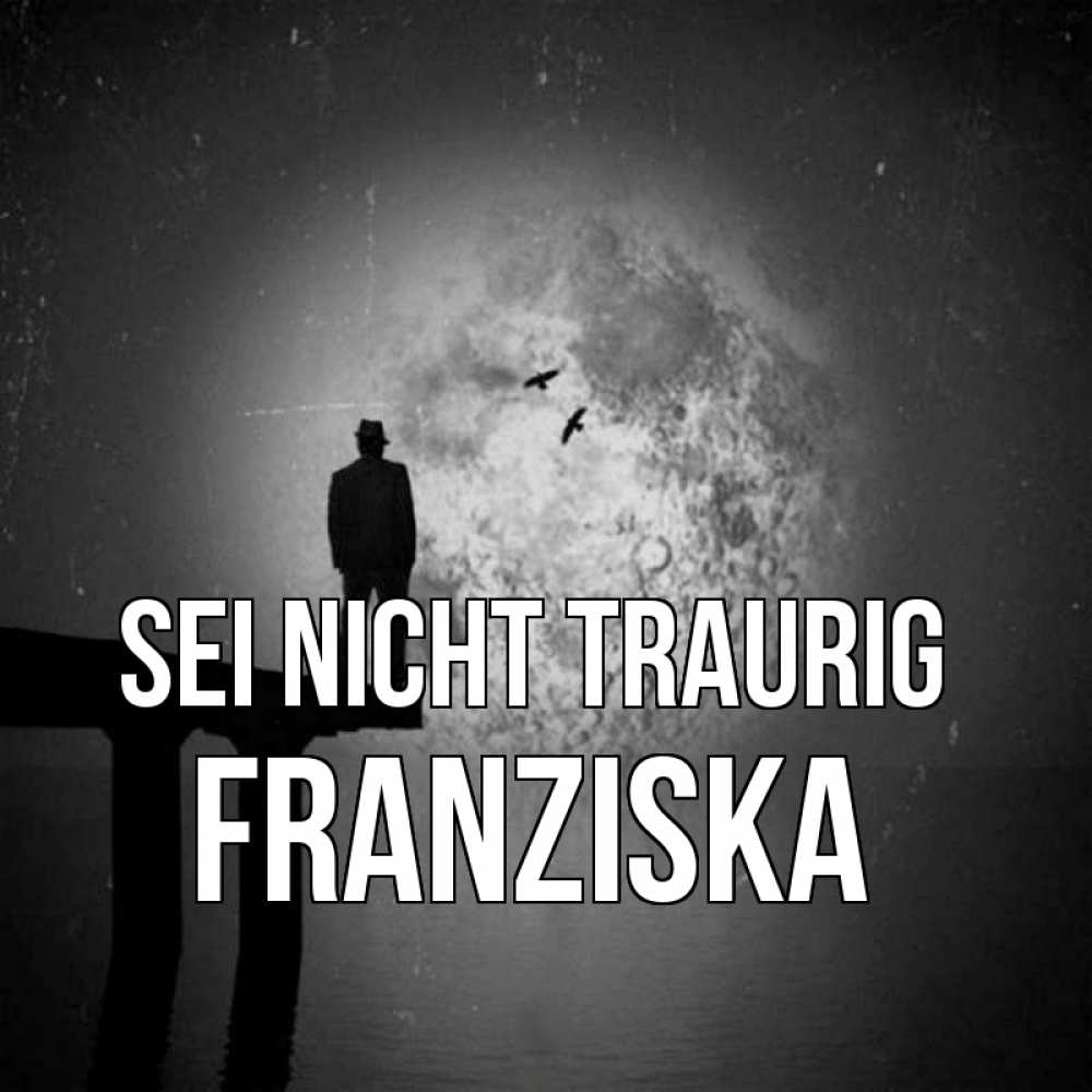 Открытка на каждый день с именем, Franziska Sei nicht traurig мужчина на мосту Прикольная открытка с пожеланием онлайн скачать бесплатно 