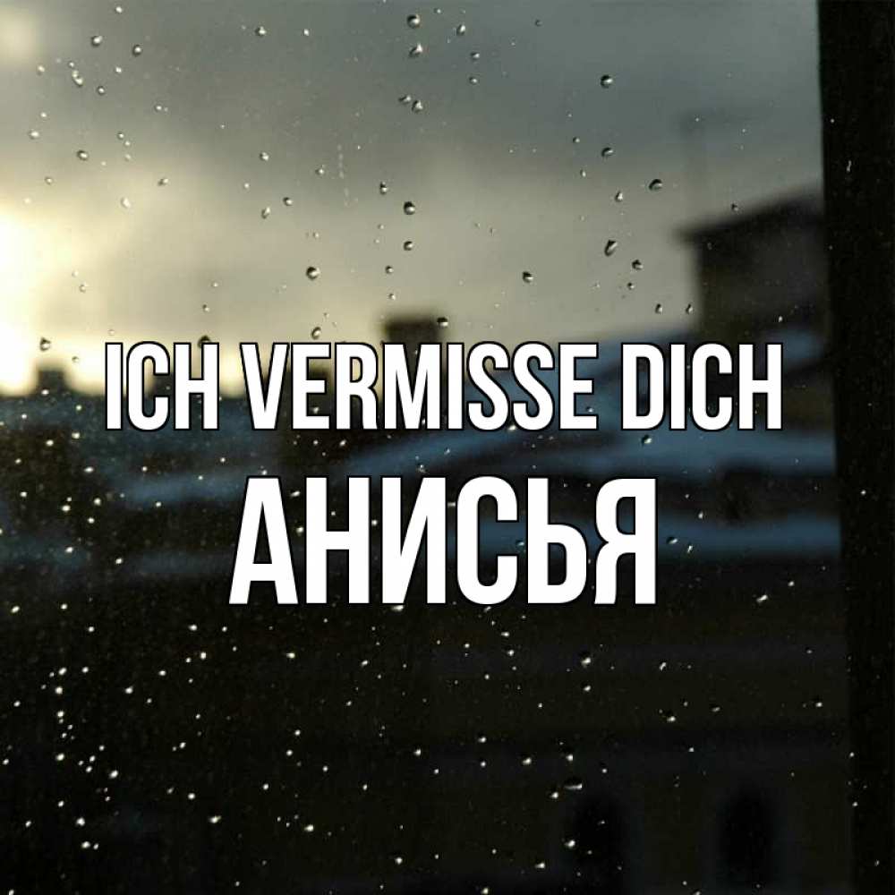 Открытка на каждый день с именем, Анисья Ich vermisse dich капли на стекле Прикольная открытка с пожеланием онлайн скачать бесплатно 